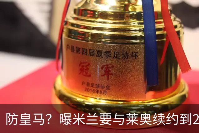 防皇马？曝米兰要与莱奥续约到2027 违约金升到2亿
