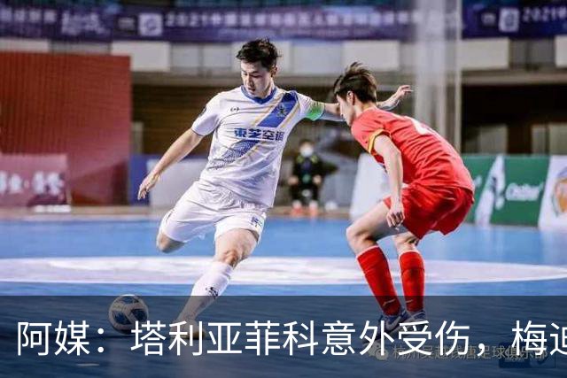 阿媒：塔利亚菲科意外受伤，梅迪纳或利马可能客串左后卫