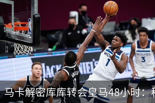 马卡解密库库转会皇马48小时：穆帅点名非他不买，亲自打电话说服